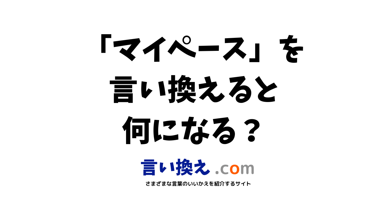 マイペースの言い換え語のおすすめは ビジネスやカジュアルに使える類義語のまとめ 言い換えドットコム