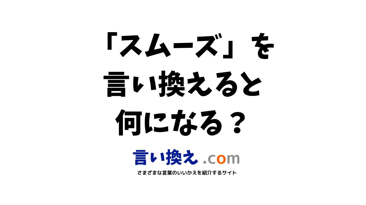 スムーズの言い換え語のおすすめは ビジネスやカジュアルに使える類義語のまとめ 言い換えドットコム