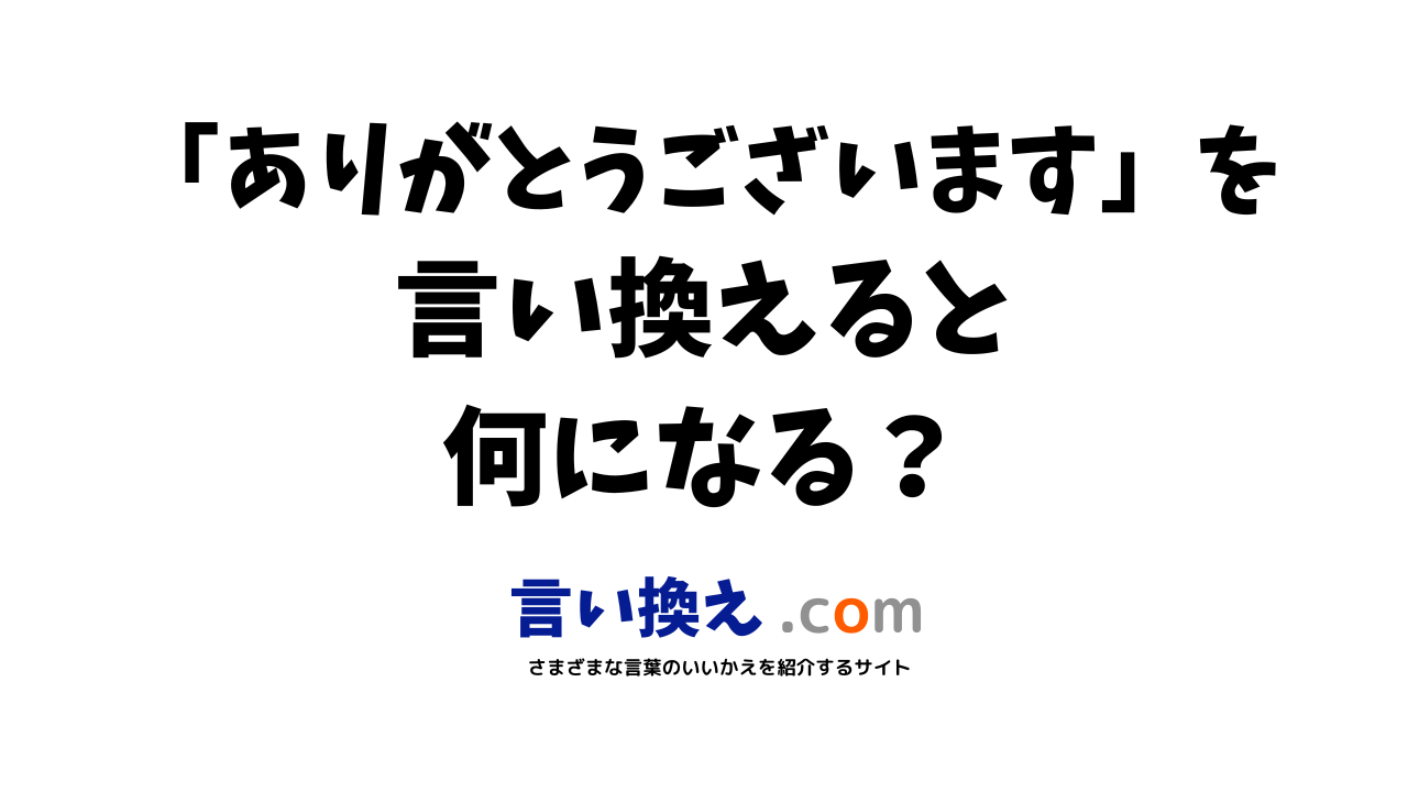 ありがとうございますの言い換え語のおすすめは？ビジネスやカジュアルに使える類義語のまとめ！ 言い換えドットコム