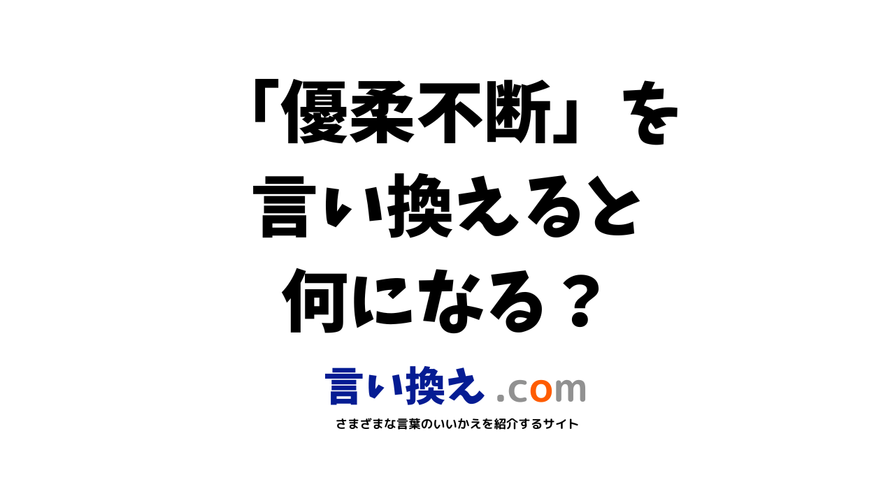 優柔不断の言い換え語のおすすめは ビジネスやカジュアルに使える類義語のまとめ 言い換えドットコム