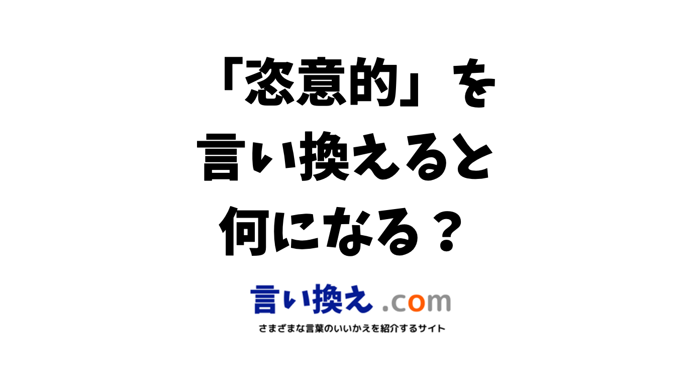 恣意的の言い換え語のおすすめは？ビジネスやカジュアルに使える類義語のまとめ！ | 言い換えドットコム