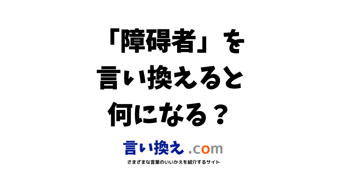 障害者 障碍者 の言い換え語のおすすめは ビジネスやカジュアルに使える類義語のまとめ 言い換えドットコム