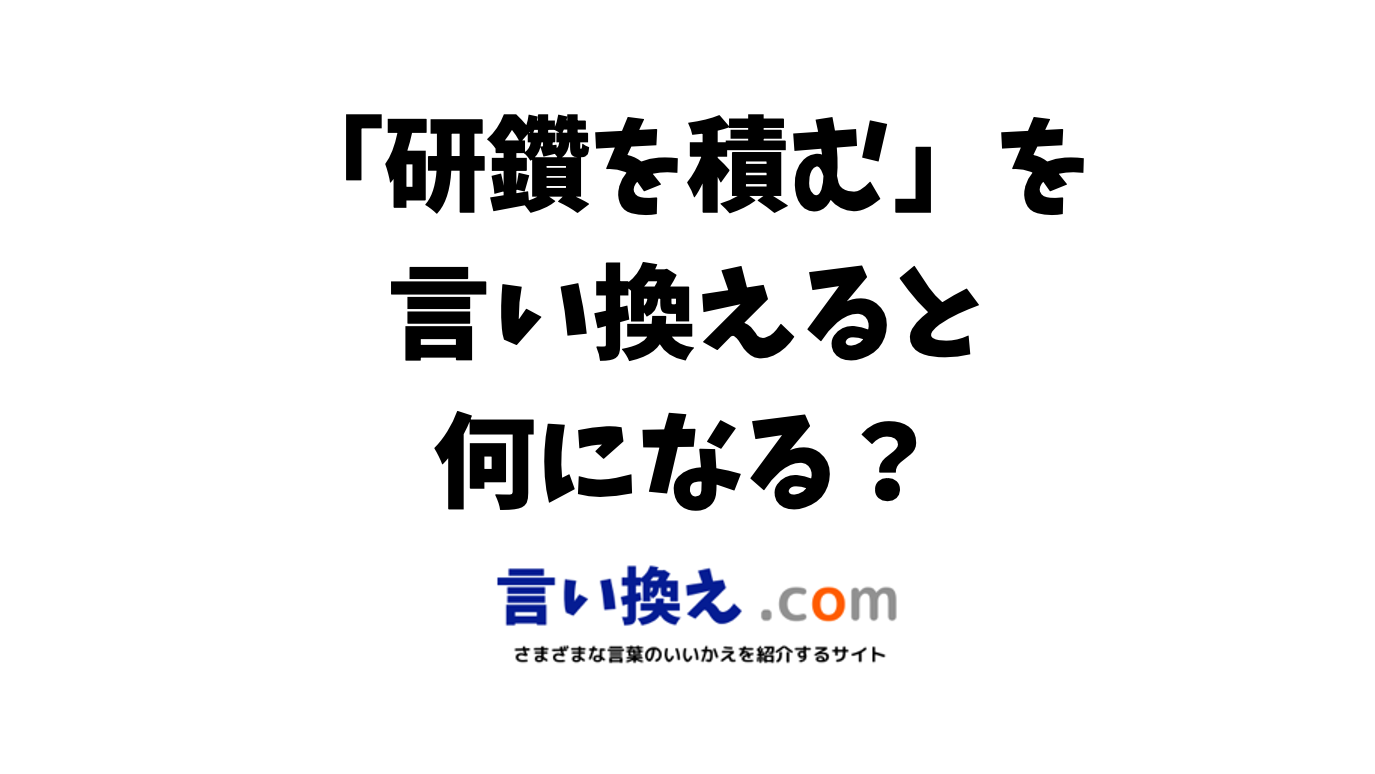 研鑽を積むの言い換え語のおすすめは ビジネスやカジュアルに使える類義語のまとめ 言い換えドットコム