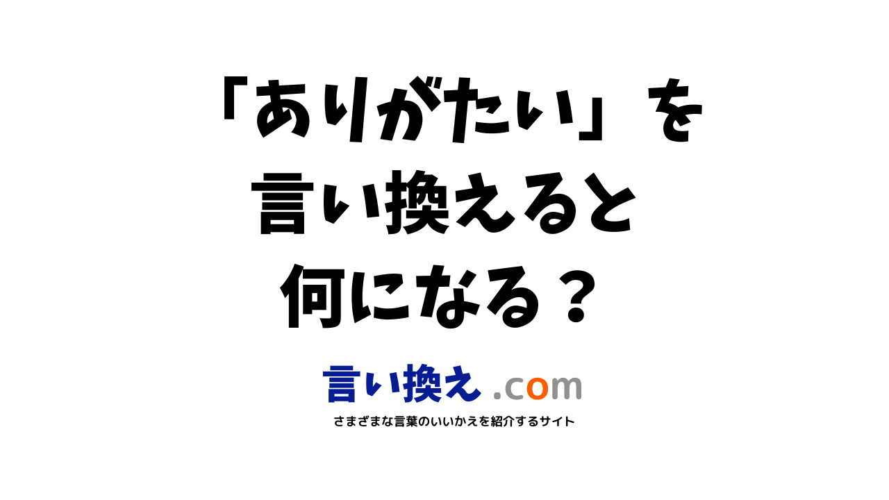 ありがたいの言い換え語のおすすめは ビジネスやカジュアルに使える類義語のまとめ 言い換えドットコム