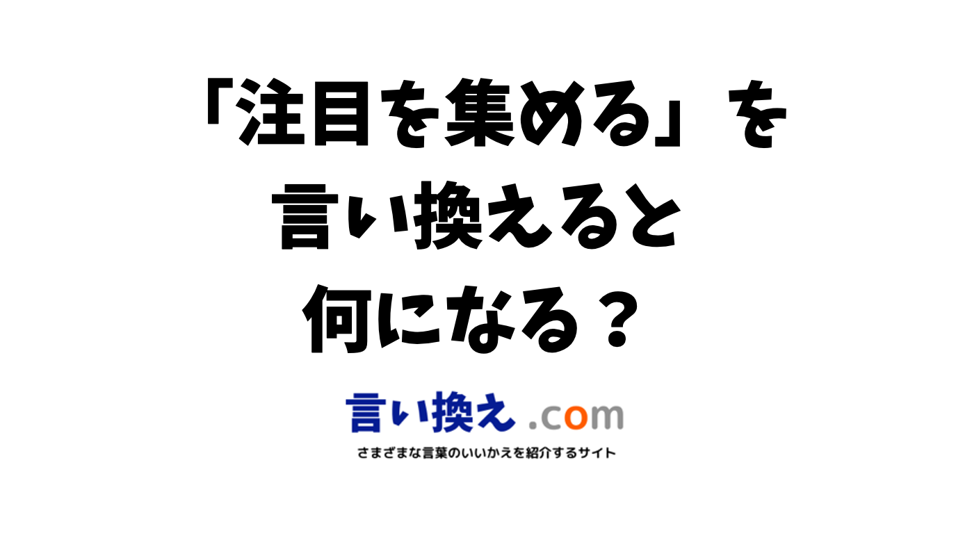 注目を集めるの言い換え語のおすすめは？ビジネスやカジュアルに使える類義語のまとめ！ | 言い換えドットコム