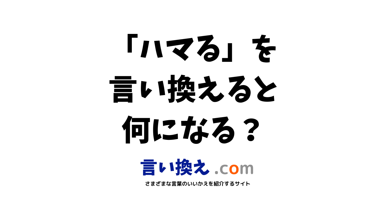 ハマるの言い換え語のおすすめは ビジネスやカジュアルに使える類義語のまとめ 言い換えドットコム