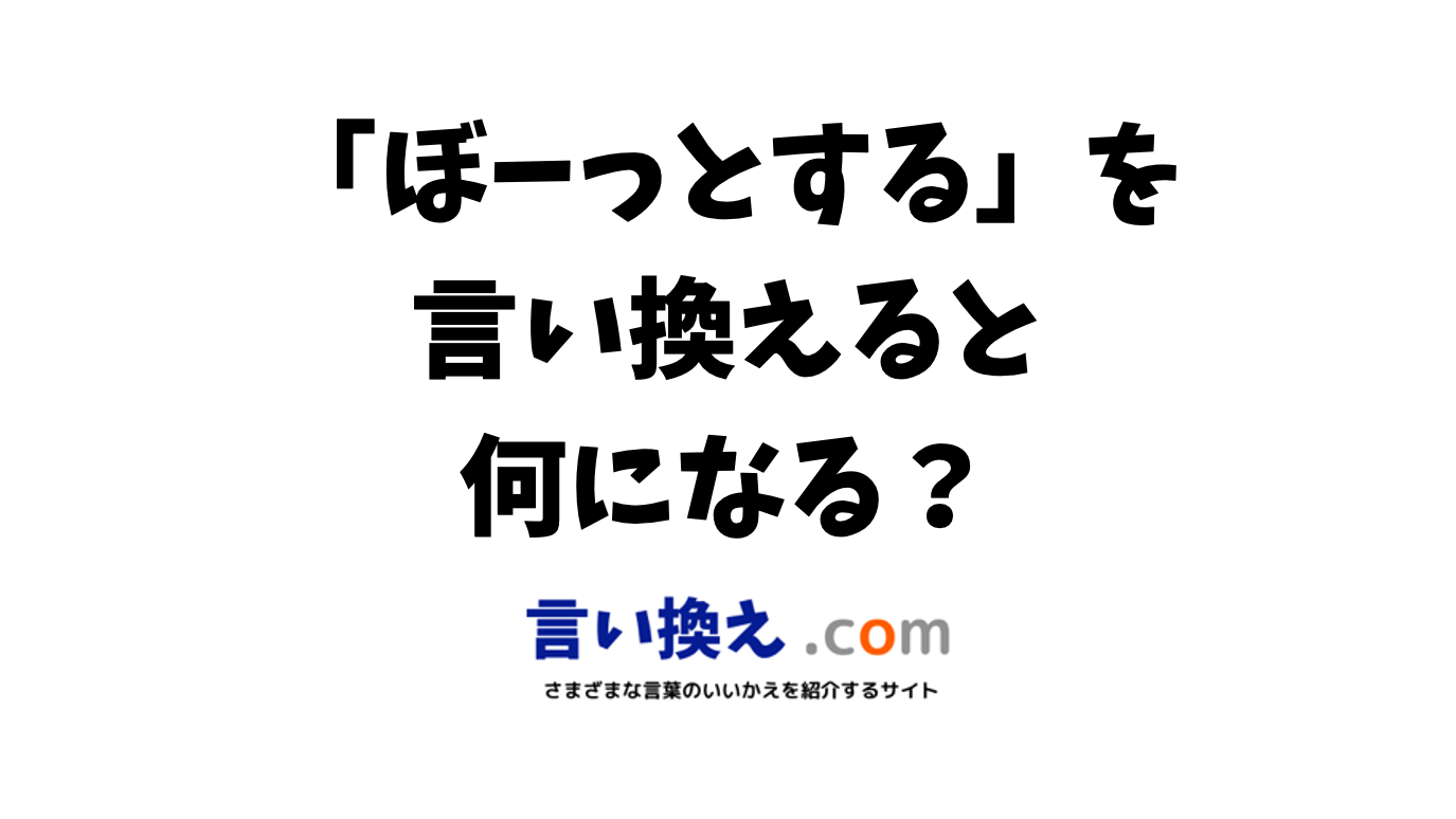 ぼーっとするの言い換え語のおすすめは？ビジネスやカジュアルに使える類義語のまとめ！ 言い換えドットコム