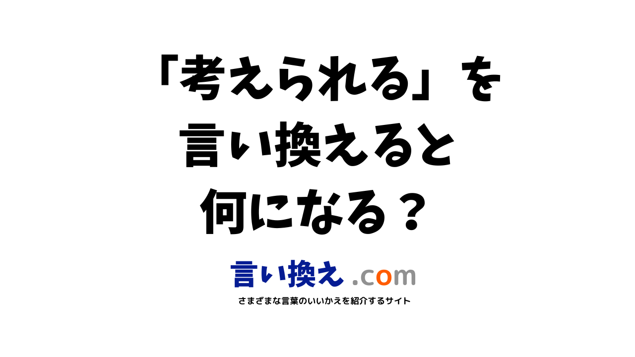 考えられるの言い換え語のおすすめは ビジネスやカジュアルに使える類義語のまとめ 言い換えドットコム