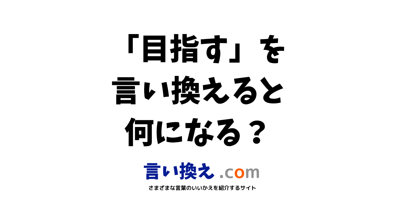 目指すの言い換え語のおすすめは ビジネスやカジュアルに使える類義語のまとめ 言い換えドットコム