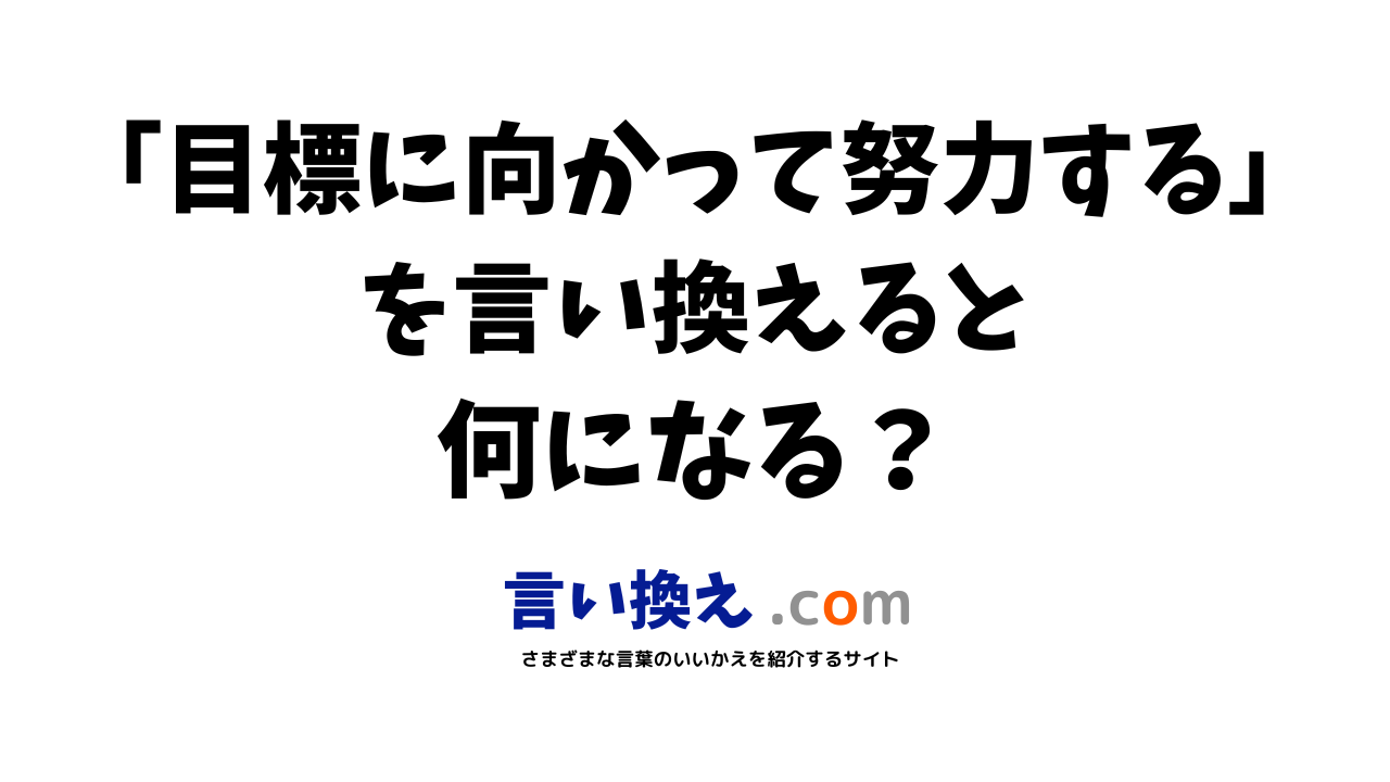 目標に向かって努力するの言い換え語のおすすめは ビジネスやカジュアルに使える類義語のまとめ 言い換えドットコム