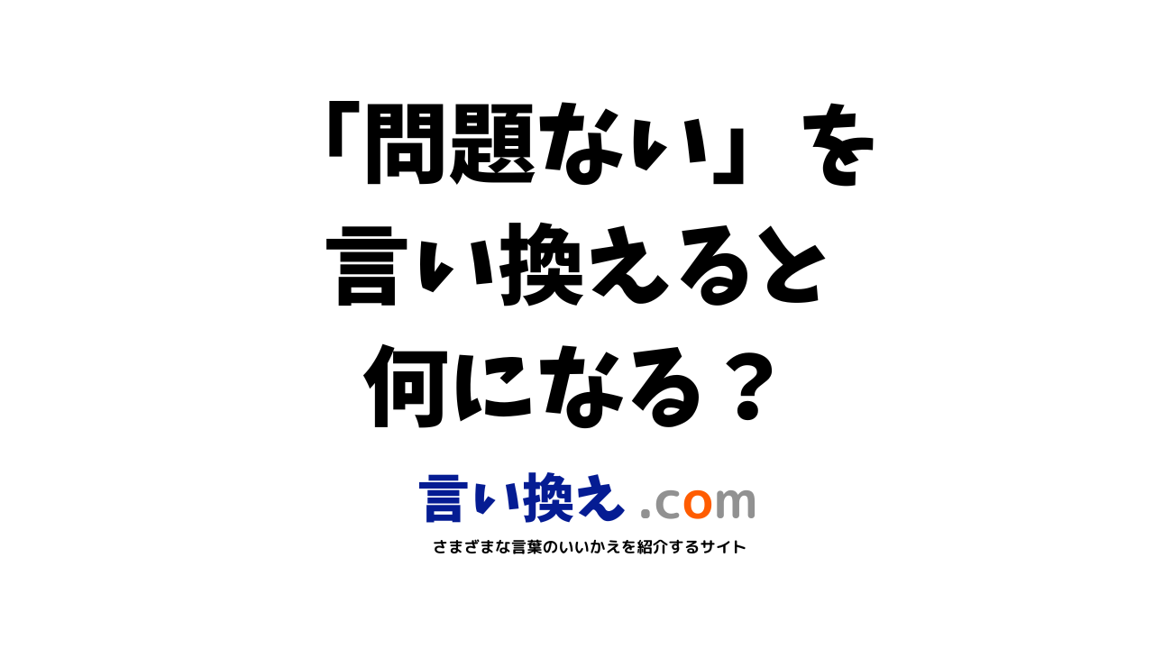 問題ないの言い換え語のおすすめは ビジネスやカジュアルに使える類義語のまとめ 言い換えドットコム