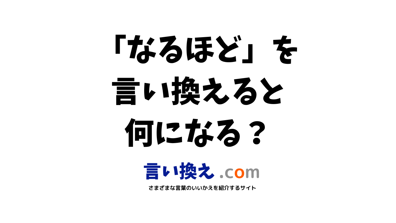 なるほどの言い換え語のおすすめは ビジネスやカジュアルに使える類義語のまとめ 言い換えドットコム