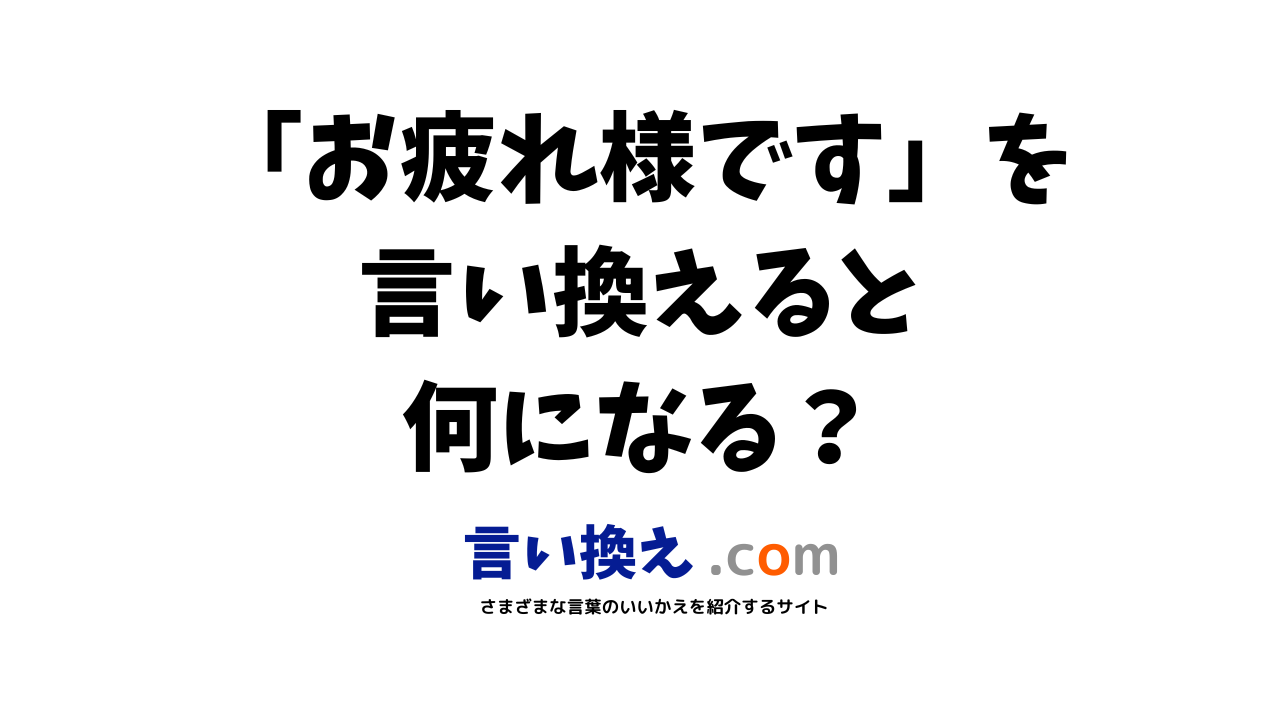 お疲れ様ですの言い換え語のおすすめは ビジネスやカジュアルに使える類義語のまとめ 言い換えドットコム