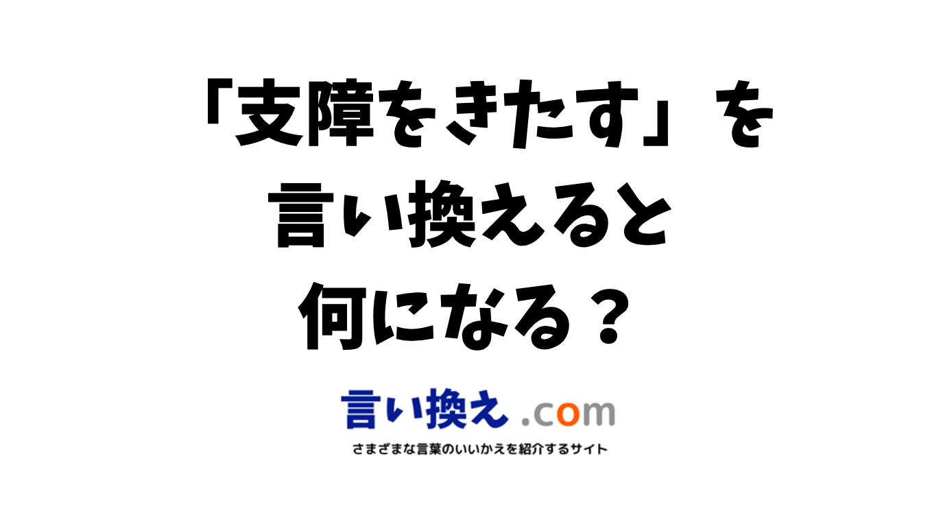 支障をきたすの言い換え語のおすすめは ビジネスやカジュアルに使える類義語のまとめ 言い換えドットコム 支障をきたすの言い換え語のおすすめは ビジネスやカジュアルに使える類義語のまとめ 言い換えドットコム
