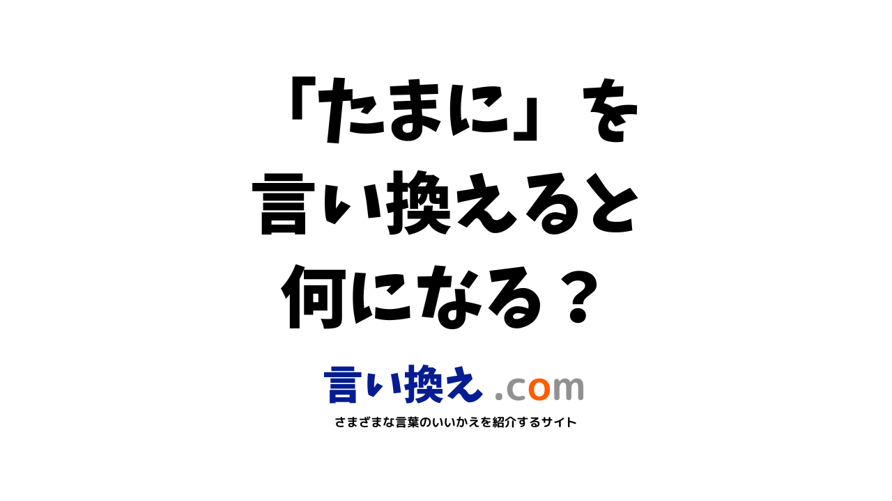 たまにの言い換え語のおすすめは ビジネスやカジュアルに使える類義語のまとめ 言い換えドットコム