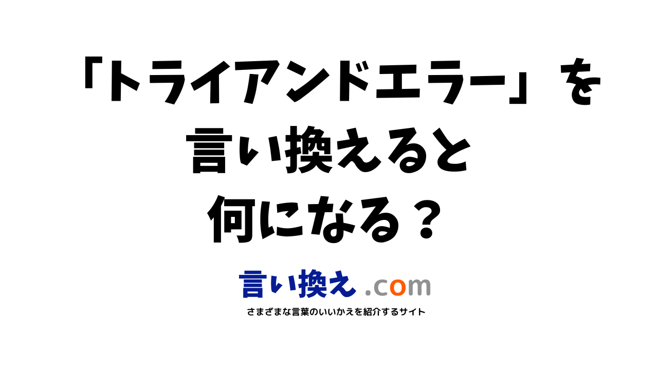 トライアンドエラーの言い換え語のおすすめは ビジネスやカジュアルに使える類義語のまとめ 言い換えドットコム