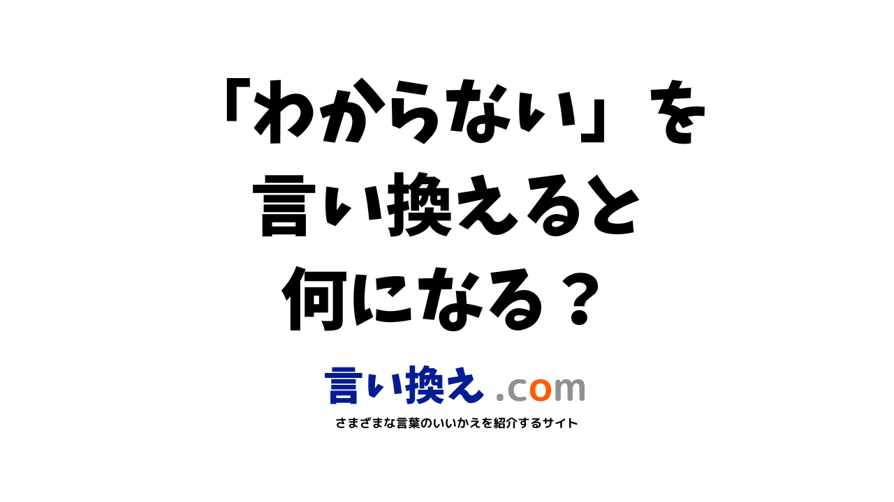 わからないの言い換え語のおすすめは？ビジネスやカジュアルに使える類義語のまとめ！ | 言い換えドットコム