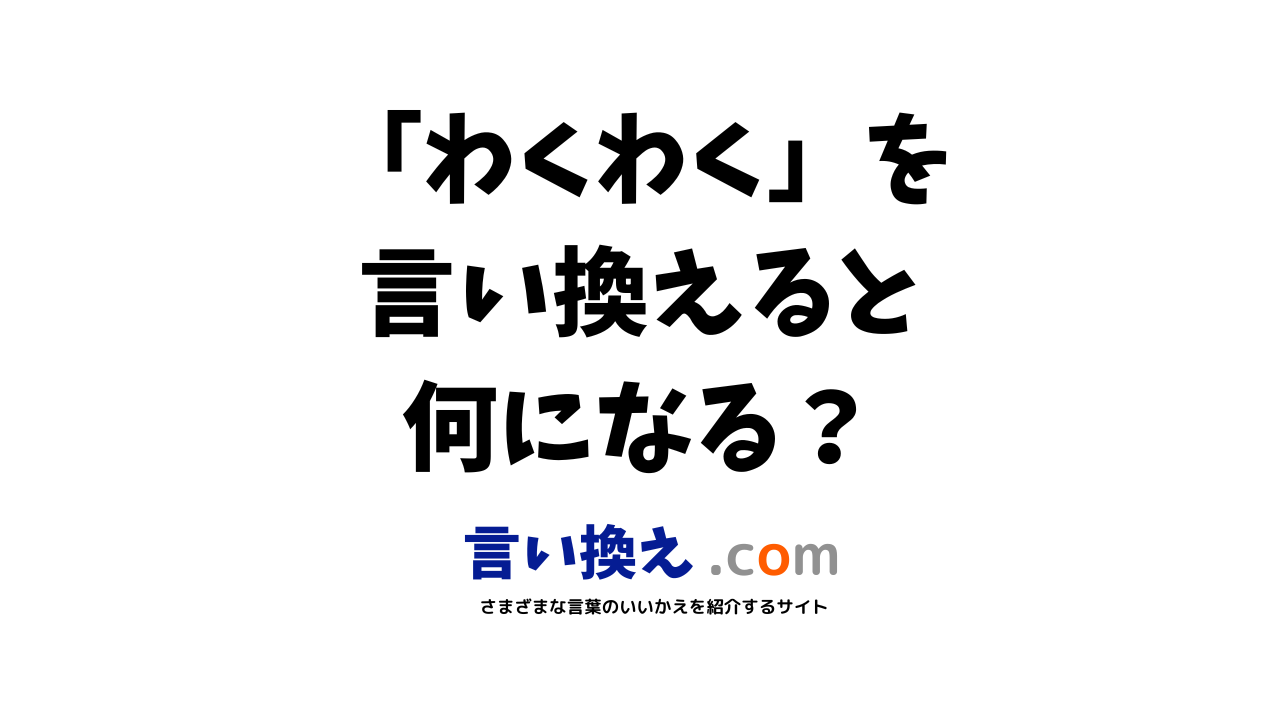 わくわくの言い換え語のおすすめは ビジネスやカジュアルに使える類義語のまとめ 言い換えドットコム