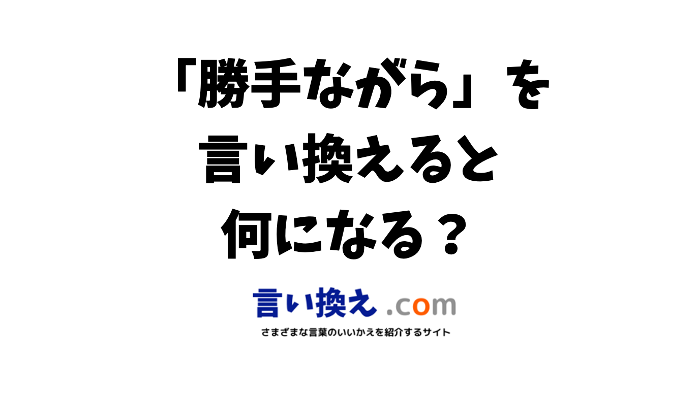 勝手ながらの言い換え語のおすすめは？ビジネスやカジュアルに使える