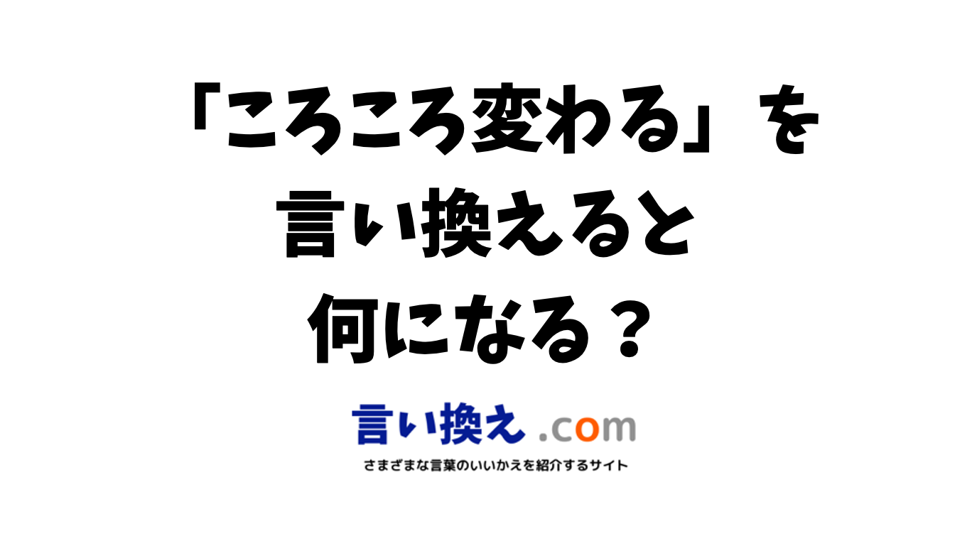 ころころ変わるの言い換え語のおすすめは？ビジネスやカジュアルに使える類義語のまとめ！ | 言い換えドットコム