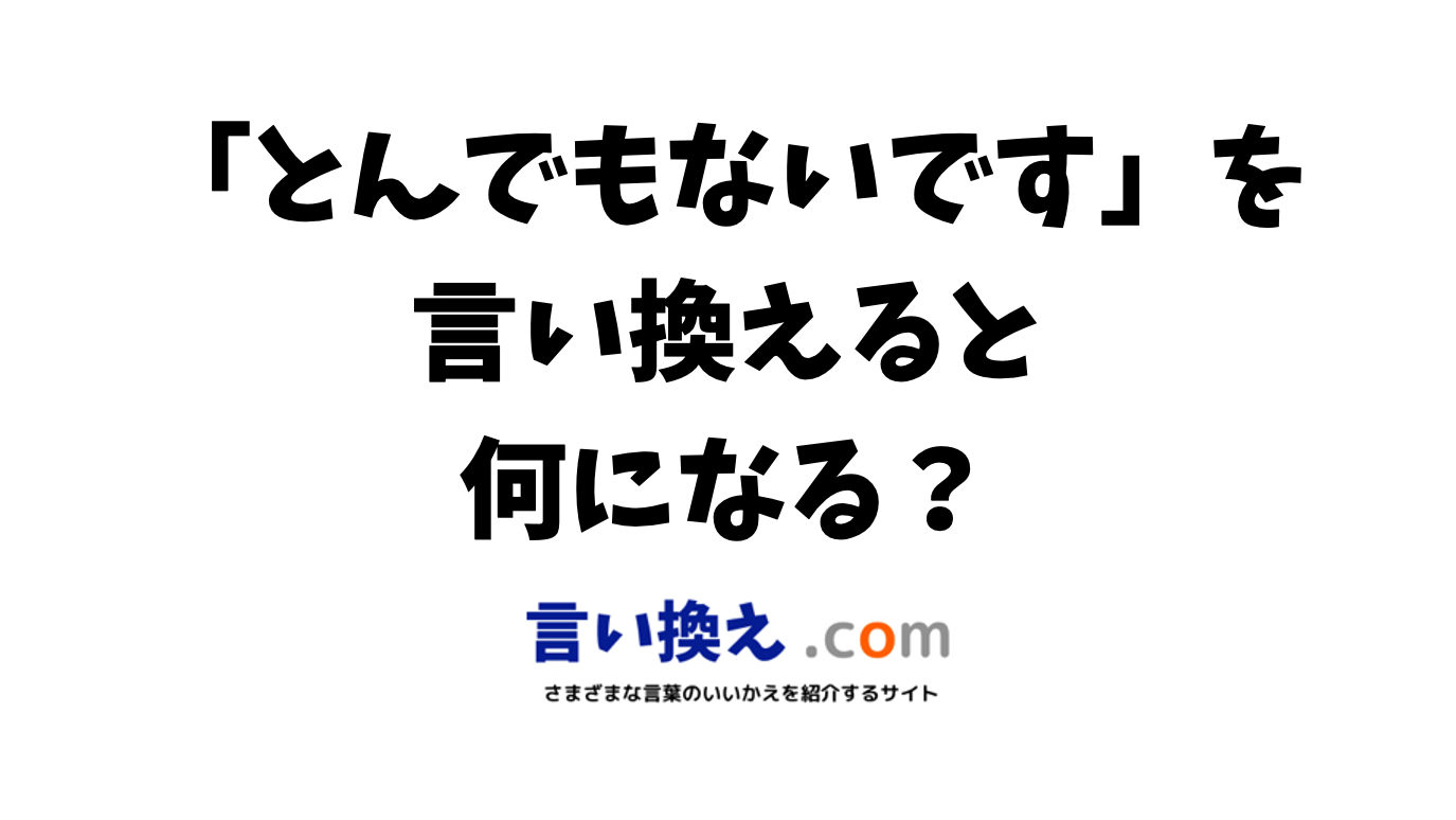 とんでもないですの言い換え語のおすすめは ビジネスやカジュアルに使える類義語のまとめ 言い換えドットコム