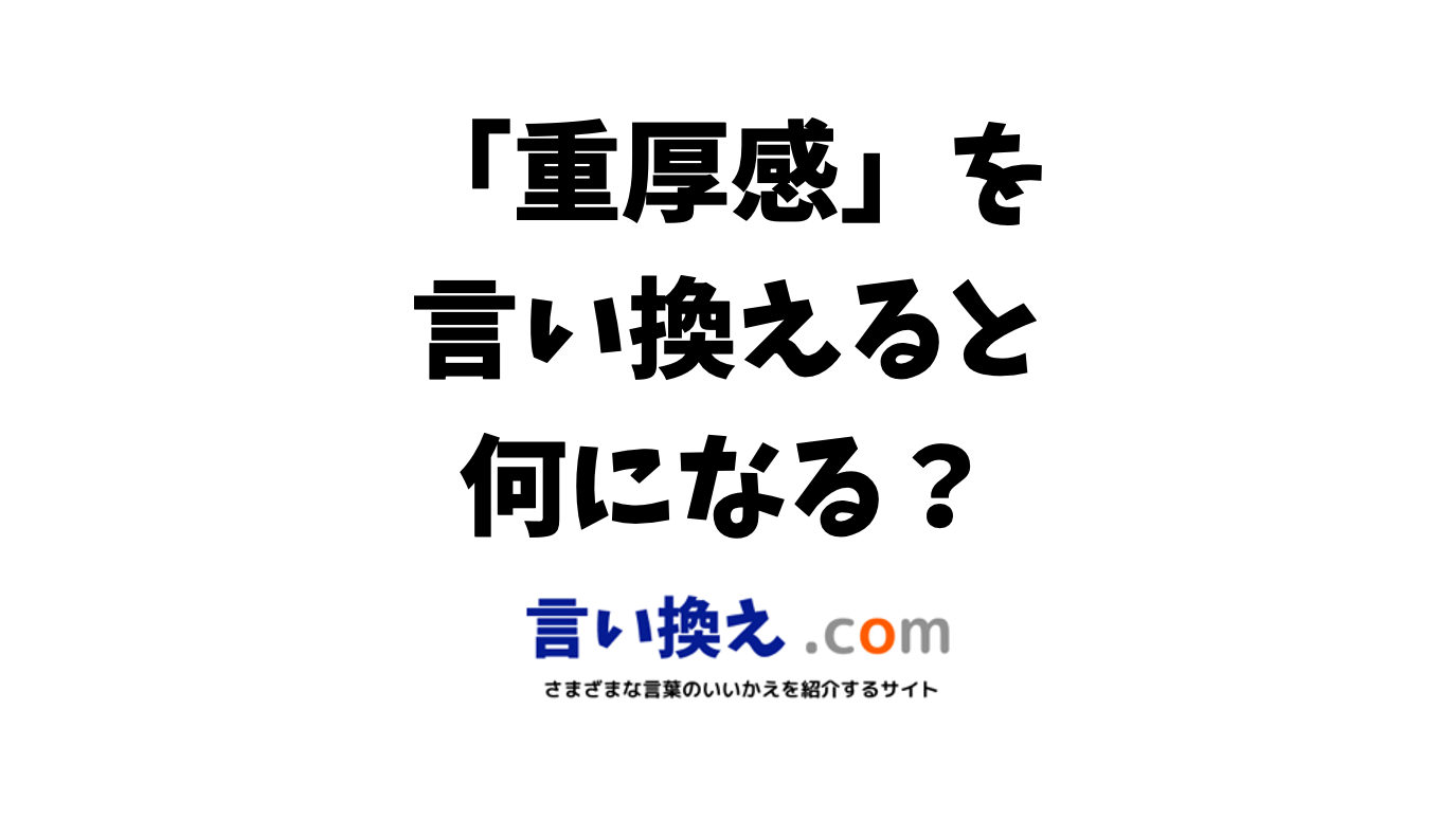 重厚感の言い換え語のおすすめは ビジネスやカジュアルに使える類義語のまとめ 言い換えドットコム