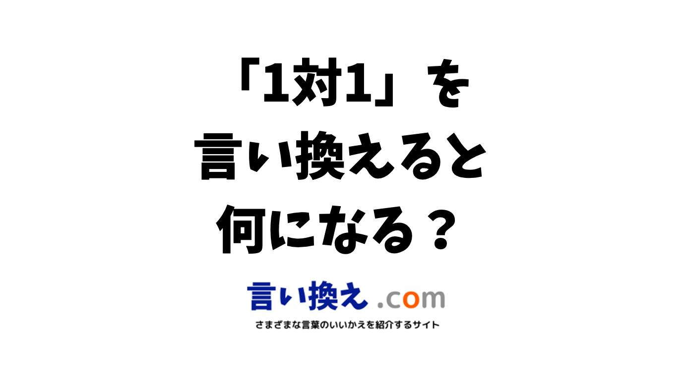 1対1の言い換え語のおすすめは？ビジネスやカジュアルに使える類義語のまとめ！ | 言い換えドットコム